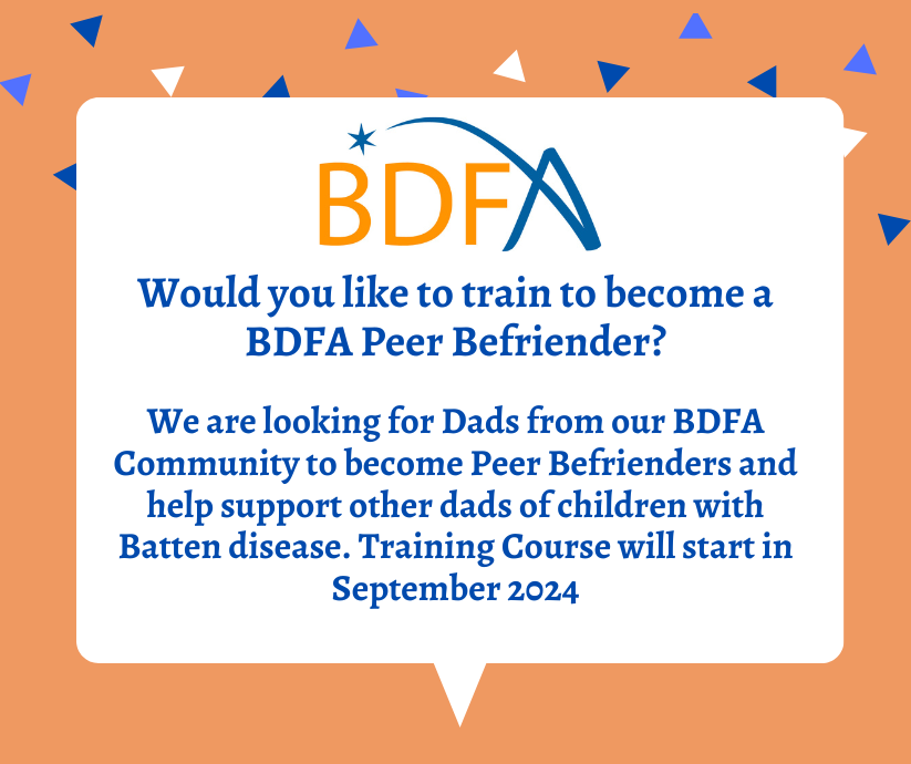 We Are Looking For Dads From Our BDFA Community To Train To Become Peer Befrienders And Help Support Other Dads Of Children With Batten Disease.